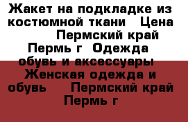Жакет на подкладке из костюмной ткани › Цена ­ 800 - Пермский край, Пермь г. Одежда, обувь и аксессуары » Женская одежда и обувь   . Пермский край,Пермь г.